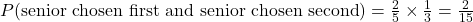 P(\text{senior chosen first and senior chosen second})=\frac{2}{5}\times\frac{1}{3}=\frac{2}{15}