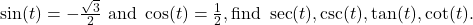 \sin (t) = -\frac{\sqrt{3}}{2} \text{ and } \cos (t) = \frac{1}{2}, \text{find } \sec (t), \csc (t), \tan (t), \cot (t).