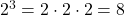 2^3 = 2 \cdot 2 \cdot 2 = 8