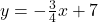 y = -\frac{3}{4}x + 7