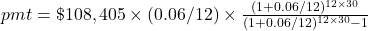 pmt = \$108,405 \times (0.06/12) \times \frac{(1+0.06/12)^{12 \times 30}}{(1+0.06/12)^{12 \times 30}-1}