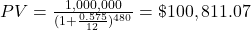 PV = \frac{1,000,000}{(1+\frac{0.575}{12})^{480}} = \$100,811.07